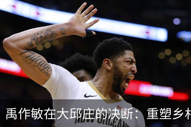 禹作敏在大邱庄的决断：重塑乡村命运与执着守卫